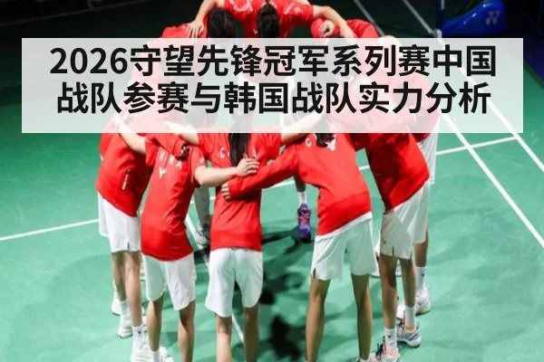 2026守望先锋冠军系列赛中国战队参赛与韩国战队实力分析 | kaiyun