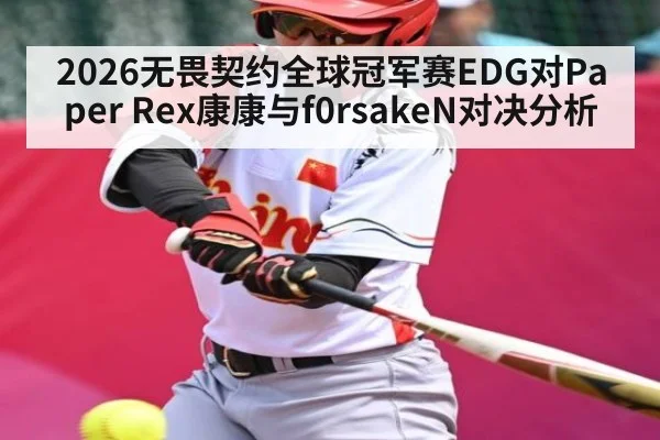 2026无畏契约全球冠军赛EDG对Paper Rex康康与f0rsakeN对决分析