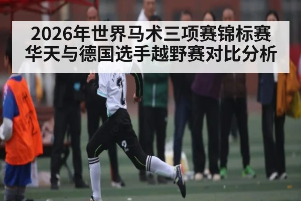 2026年世界马术三项赛锦标赛华天与德国选手越野赛对比分析