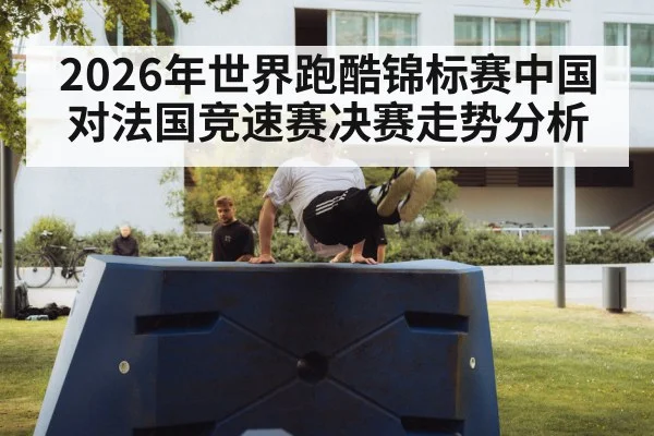2026年世界跑酷锦标赛中国对法国竞速赛决赛走势分析